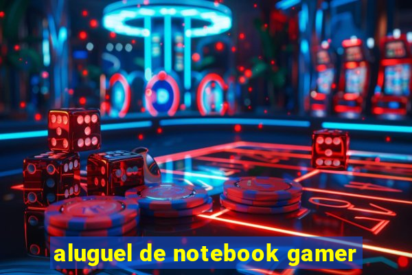 aluguel de notebook gamer